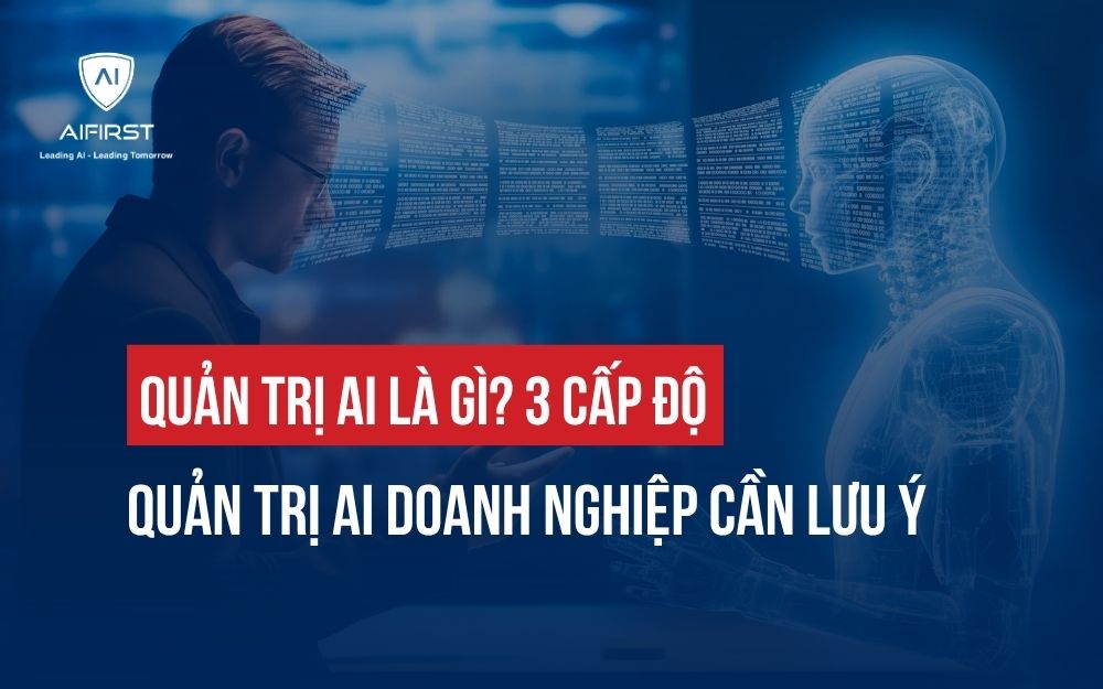 QUẢN TRỊ AI LÀ GÌ? 3 CẤP ĐỘ QUẢN TRỊ AI DOANH NGHIỆP CẦN LƯU Ý